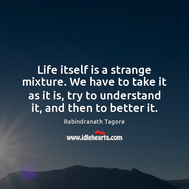 Life itself is a strange mixture. We have to take it as Rabindranath Tagore Picture Quote