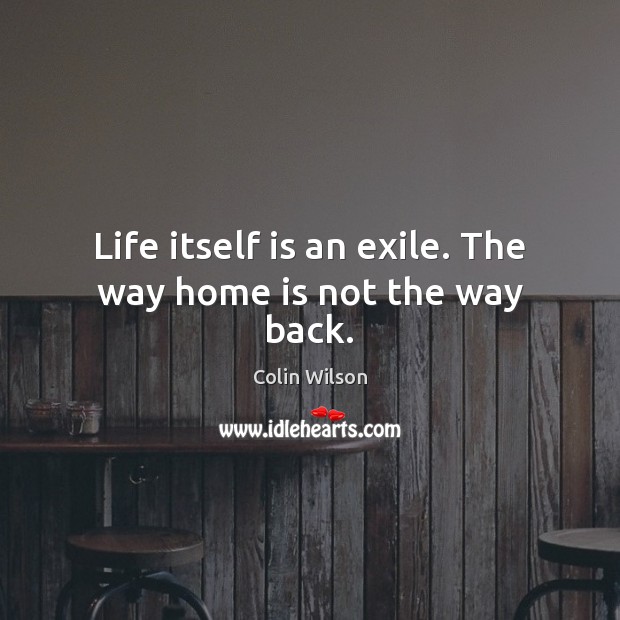 Life itself is an exile. The way home is not the way back. Home Quotes Image