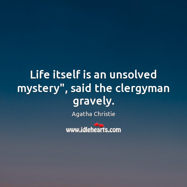 Life itself is an unsolved mystery”, said the clergyman gravely. Image