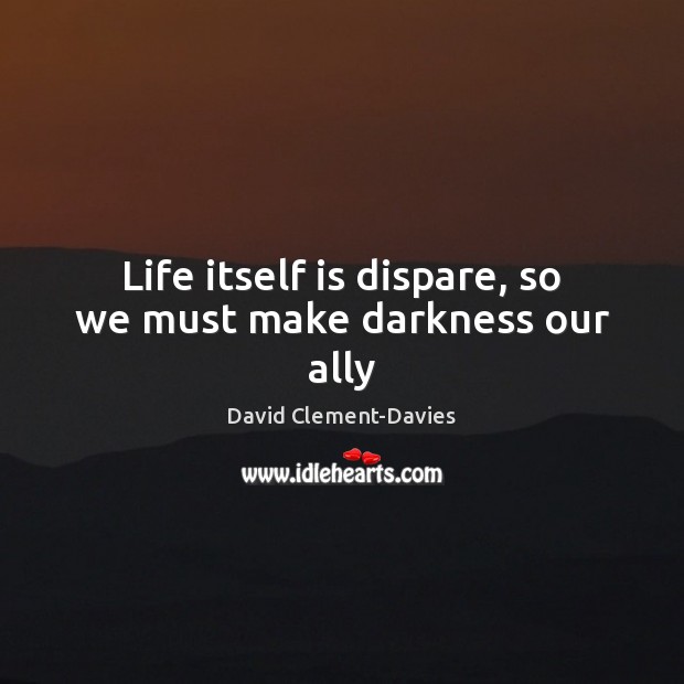 Life itself is dispare, so we must make darkness our ally David Clement-Davies Picture Quote