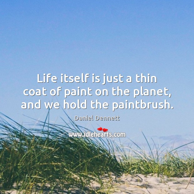 Life itself is just a thin coat of paint on the planet, and we hold the paintbrush. Daniel Dennett Picture Quote