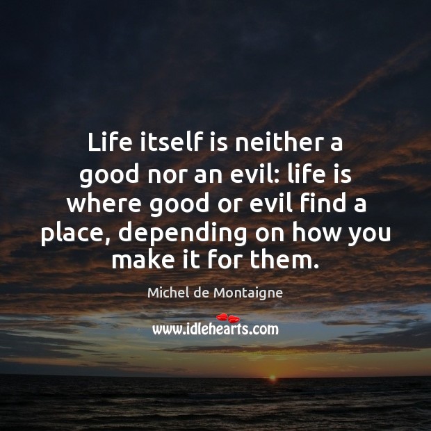 Life itself is neither a good nor an evil: life is where Michel de Montaigne Picture Quote
