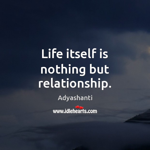 Life itself is nothing but relationship. Adyashanti Picture Quote