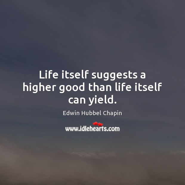 Life itself suggests a higher good than life itself can yield. Edwin Hubbel Chapin Picture Quote