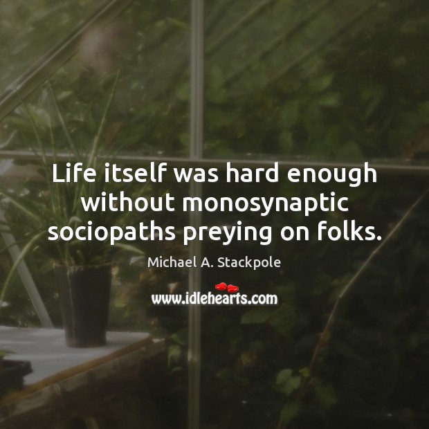 Life itself was hard enough without monosynaptic sociopaths preying on folks. Michael A. Stackpole Picture Quote