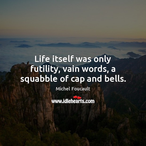 Life itself was only futility, vain words, a squabble of cap and bells. Michel Foucault Picture Quote
