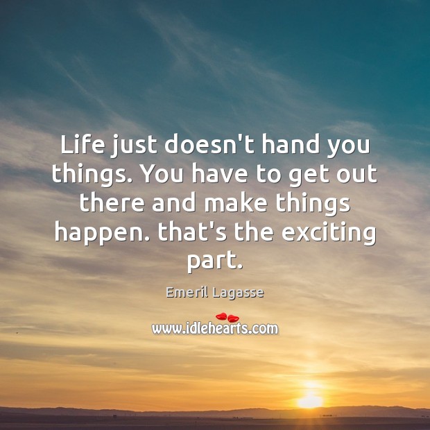 Life just doesn’t hand you things. You have to get out there Emeril Lagasse Picture Quote