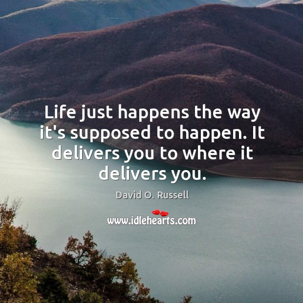 Life just happens the way it’s supposed to happen. It delivers you David O. Russell Picture Quote