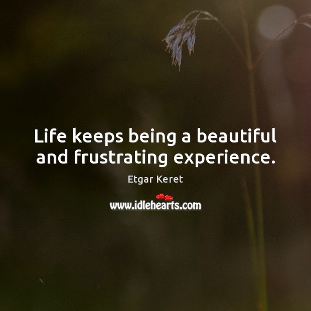 Life keeps being a beautiful and frustrating experience. Etgar Keret Picture Quote
