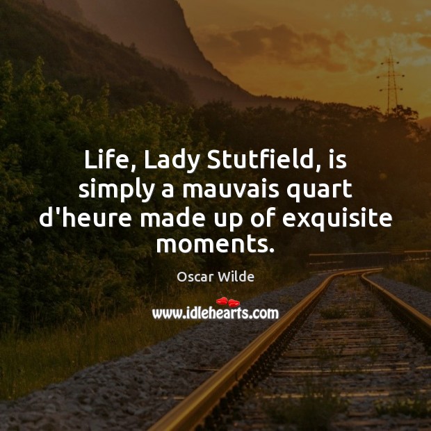 Life, Lady Stutfield, is simply a mauvais quart d’heure made up of exquisite moments. Image