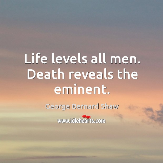 Life levels all men. Death reveals the eminent. Image