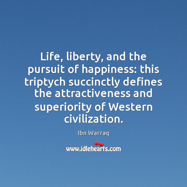 Life, liberty, and the pursuit of happiness: this triptych succinctly defines the Ibn Warraq Picture Quote