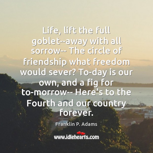 Life, lift the full goblet–away with all sorrow– The circle of friendship Image