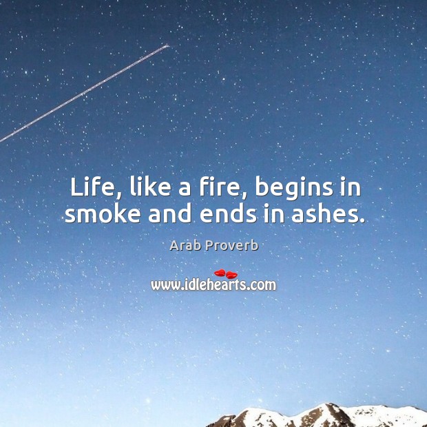 Life, like a fire, begins in smoke and ends in ashes. Arab Proverbs Image