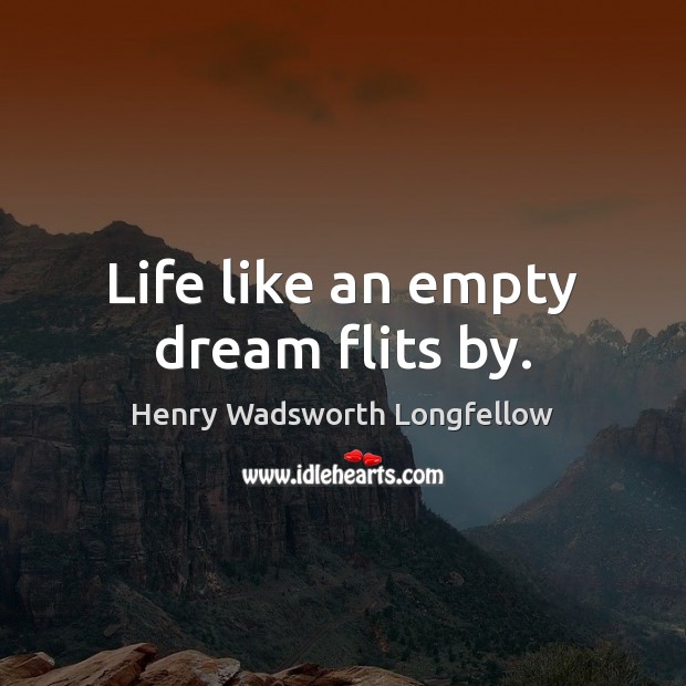 Life like an empty dream flits by. Henry Wadsworth Longfellow Picture Quote