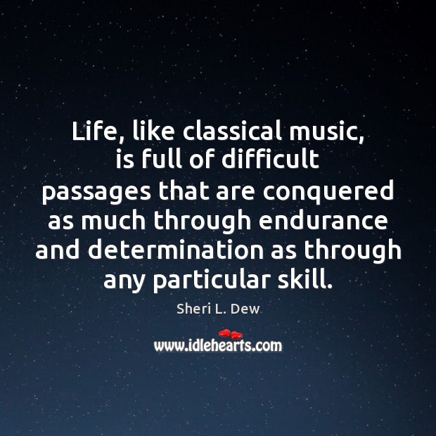 Life, like classical music, is full of difficult passages that are conquered Sheri L. Dew Picture Quote