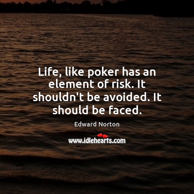 Life, like poker has an element of risk. It shouldn’t be avoided. It should be faced. Edward Norton Picture Quote
