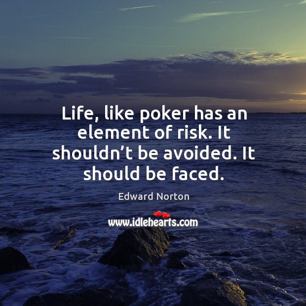 Life, like poker has an element of risk. It shouldn’t be avoided. It should be faced. Image