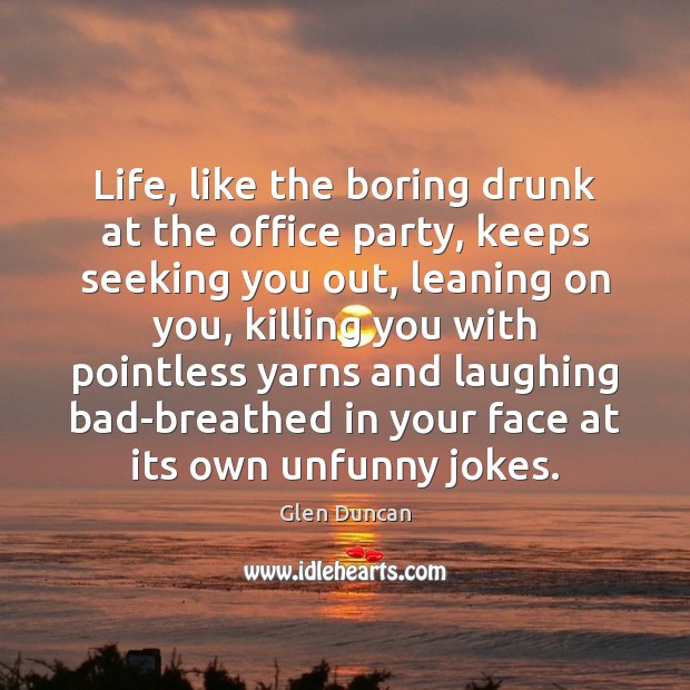 Life, like the boring drunk at the office party, keeps seeking you Glen Duncan Picture Quote