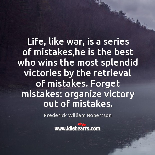 Life, like war, is a series of mistakes,he is the best Frederick William Robertson Picture Quote