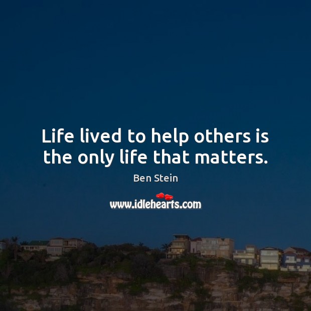 Life lived to help others is the only life that matters. Ben Stein Picture Quote