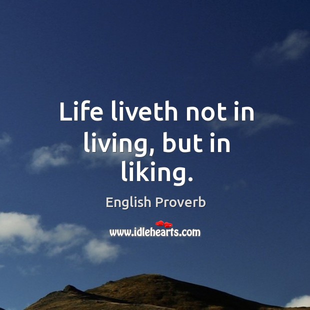 Life liveth not in living, but in liking. Image