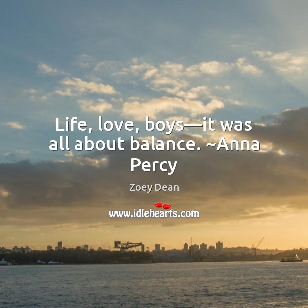 Life, love, boys—it was all about balance. ~Anna Percy Zoey Dean Picture Quote