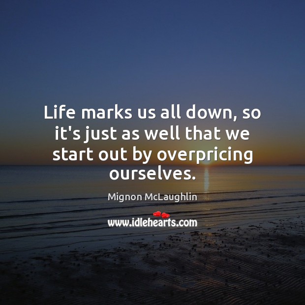 Life marks us all down, so it’s just as well that we start out by overpricing ourselves. Mignon McLaughlin Picture Quote