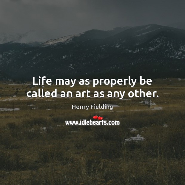 Life may as properly be called an art as any other. Henry Fielding Picture Quote