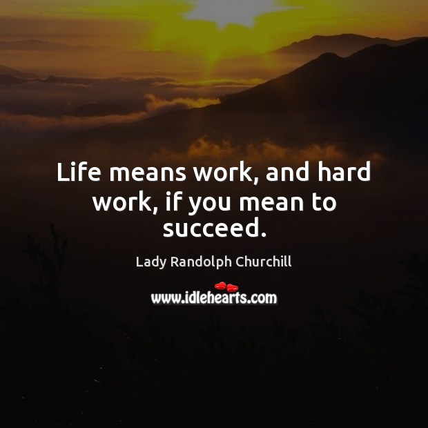 Life means work, and hard work, if you mean to succeed. Lady Randolph Churchill Picture Quote