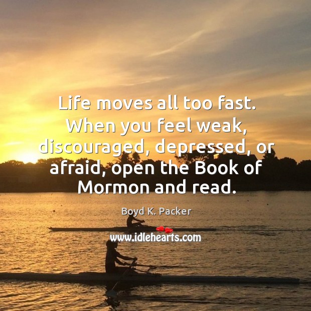 Life moves all too fast. When you feel weak, discouraged, depressed, or Boyd K. Packer Picture Quote