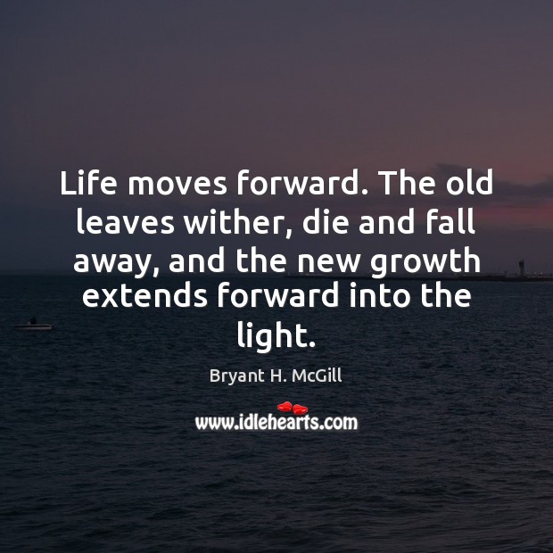 Life moves forward. The old leaves wither, die and fall away, and Bryant H. McGill Picture Quote