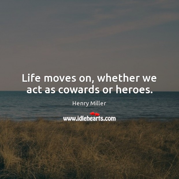 Life moves on, whether we act as cowards or heroes. Henry Miller Picture Quote