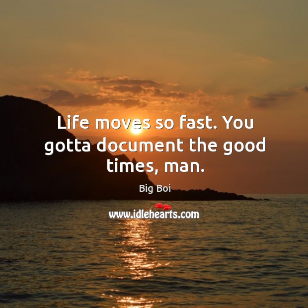 Life moves so fast. You gotta document the good times, man. Big Boi Picture Quote