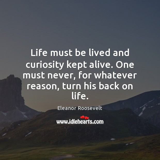 Life must be lived and curiosity kept alive. One must never, for Eleanor Roosevelt Picture Quote
