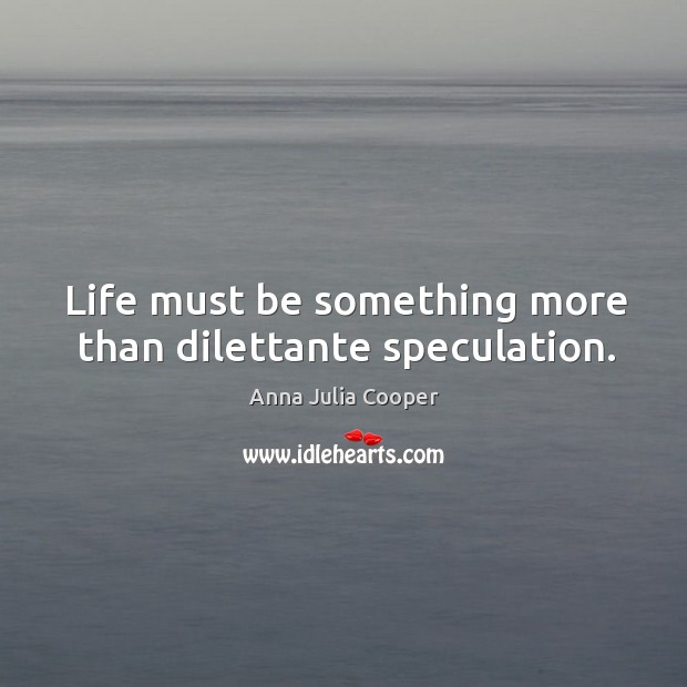 Life must be something more than dilettante speculation. Image