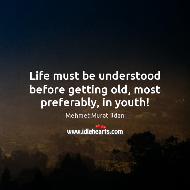 Life must be understood before getting old, most preferably, in youth! Image