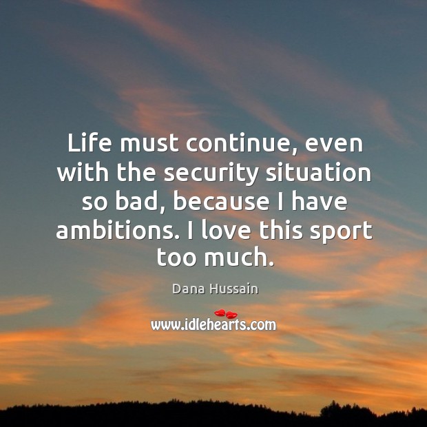 Life must continue, even with the security situation so bad, because I have ambitions. Dana Hussain Picture Quote