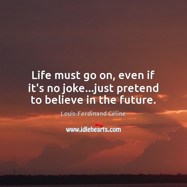 Life must go on, even if it’s no joke…just pretend to believe in the future. Louis-Ferdinand Céline Picture Quote