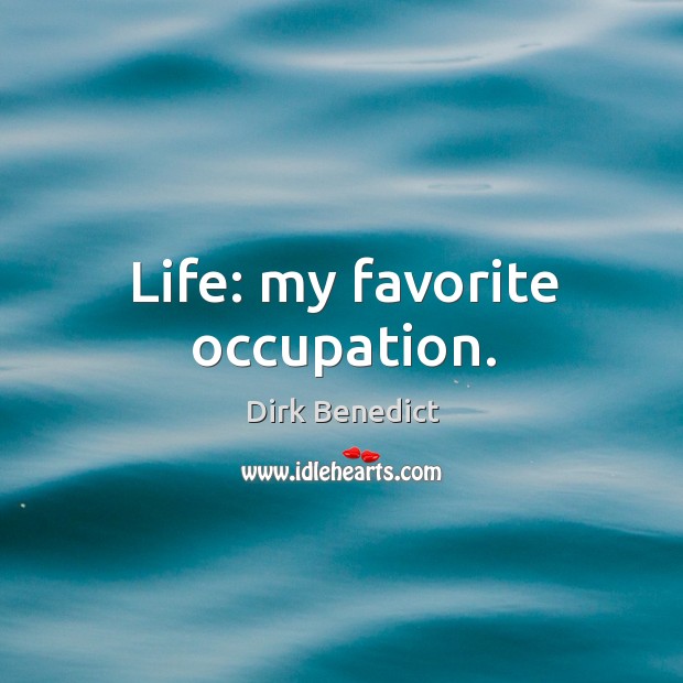 Life: my favorite occupation. Dirk Benedict Picture Quote