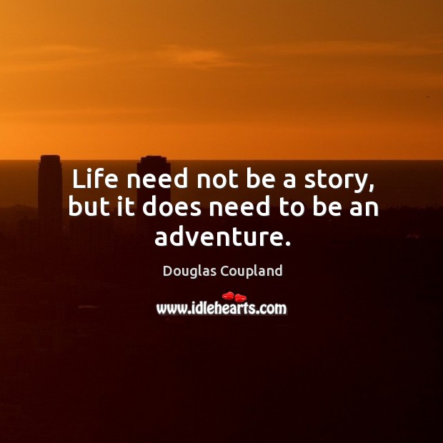 Life need not be a story, but it does need to be an adventure. Douglas Coupland Picture Quote