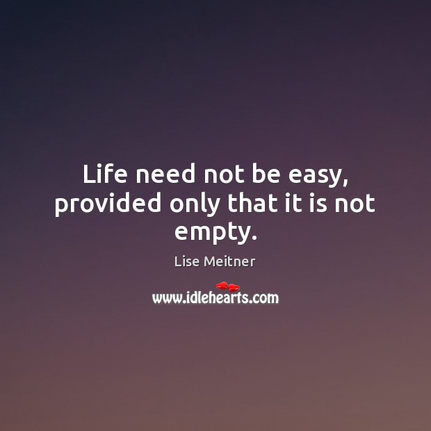 Life need not be easy, provided only that it is not empty. Lise Meitner Picture Quote