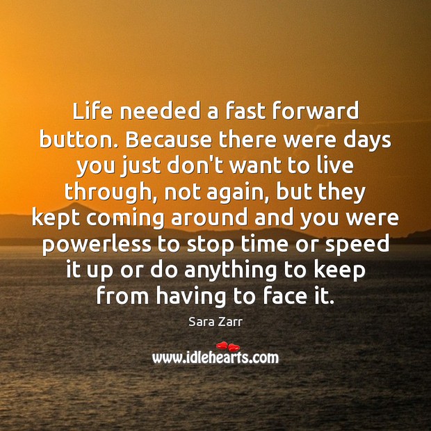 Life needed a fast forward button. Because there were days you just Sara Zarr Picture Quote