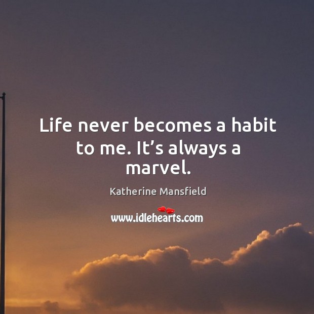 Life never becomes a habit to me. It’s always a marvel. Image