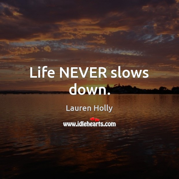 Life NEVER slows down. Lauren Holly Picture Quote