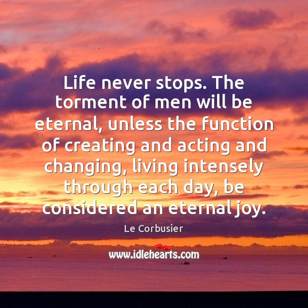 Life never stops. The torment of men will be eternal, unless the Le Corbusier Picture Quote