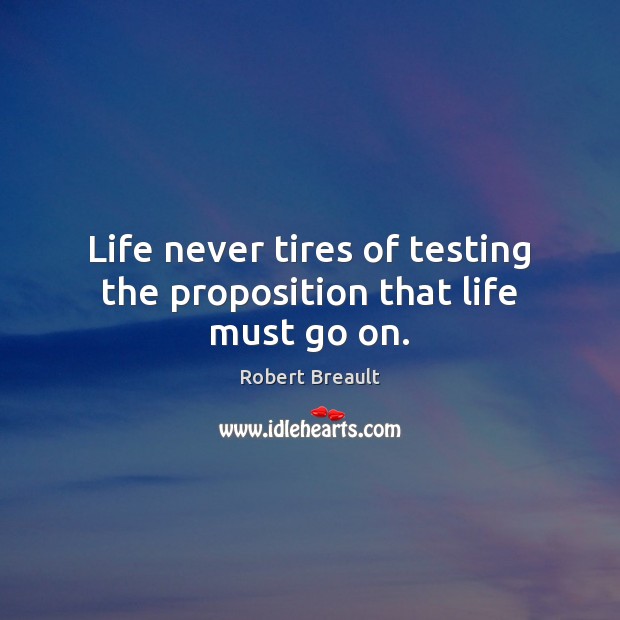 Life never tires of testing the proposition that life must go on. Robert Breault Picture Quote