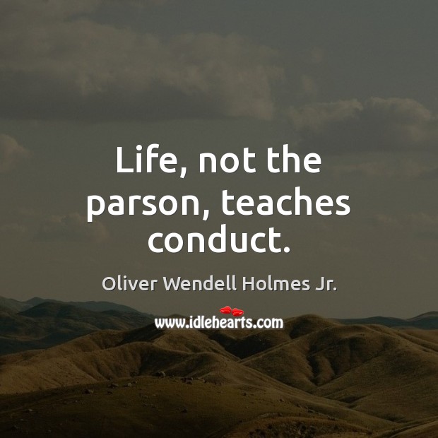 Life, not the parson, teaches conduct. Oliver Wendell Holmes Jr. Picture Quote