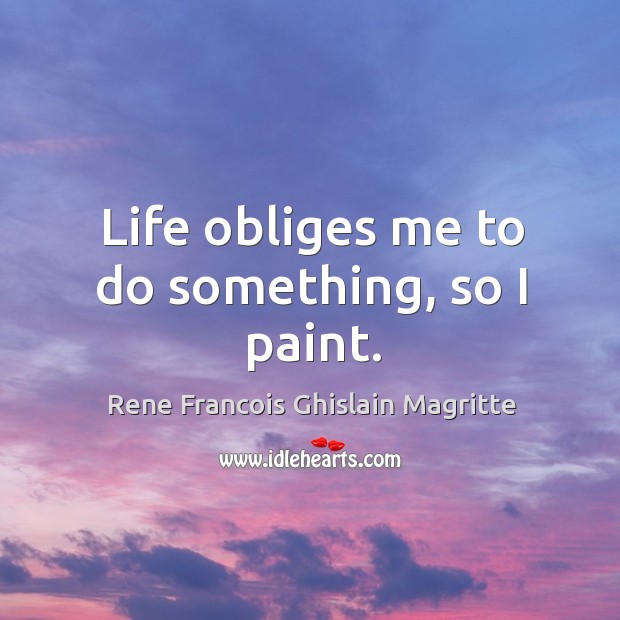 Life obliges me to do something, so I paint. Rene Francois Ghislain Magritte Picture Quote