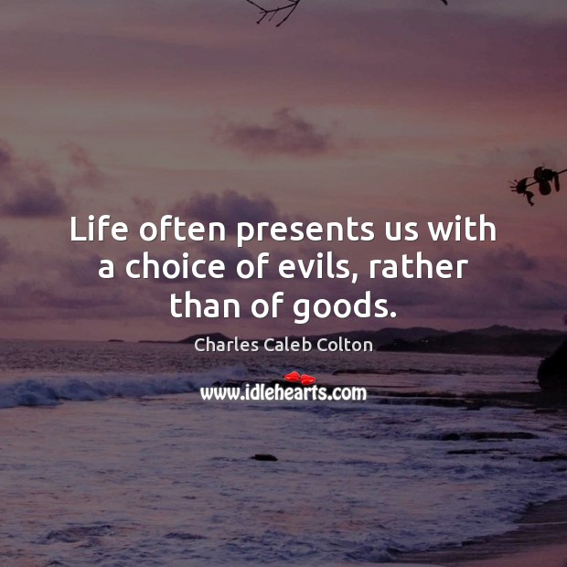 Life often presents us with a choice of evils, rather than of goods. Charles Caleb Colton Picture Quote